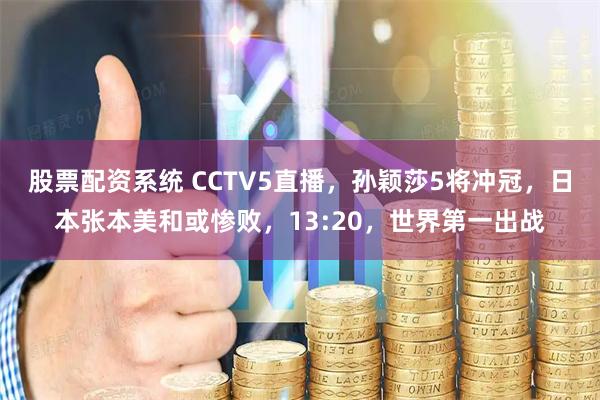 股票配资系统 CCTV5直播，孙颖莎5将冲冠，日本张本美和或惨败，13:20，世界第一出战